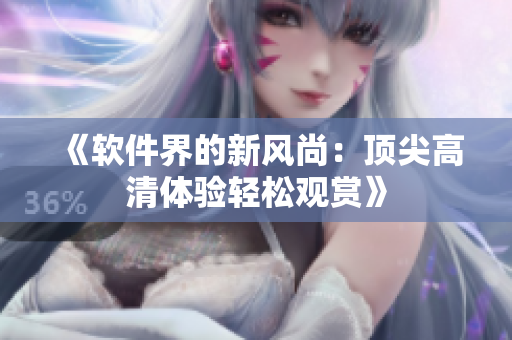 《軟件界的新風(fēng)尚：頂尖高清體驗輕松觀賞》