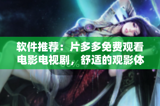 軟件推薦：片多多免費(fèi)觀看電影電視劇，舒適的觀影體驗(yàn)！
