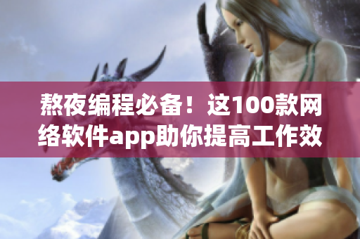 熬夜編程必備！這100款網(wǎng)絡(luò)軟件app助你提高工作效率