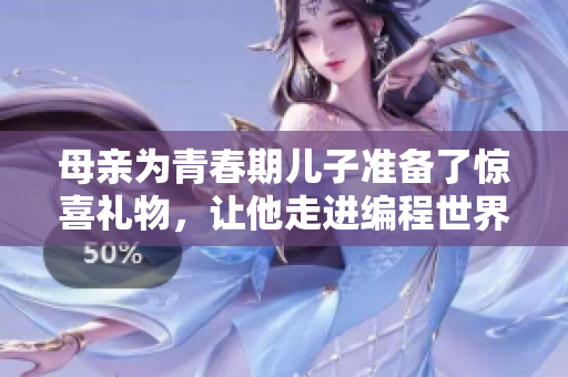 母親為青春期兒子準(zhǔn)備了驚喜禮物，讓他走進(jìn)編程世界的啟蒙之旅