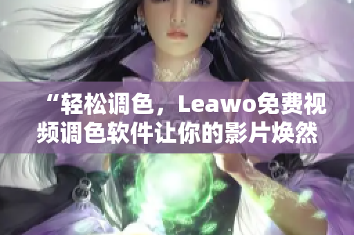 “輕松調色，Leawo免費視頻調色軟件讓你的影片煥然一新”