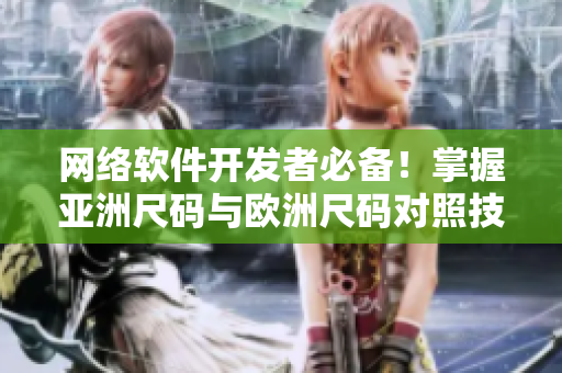 網(wǎng)絡(luò)軟件開(kāi)發(fā)者必備！掌握亞洲尺碼與歐洲尺碼對(duì)照技巧