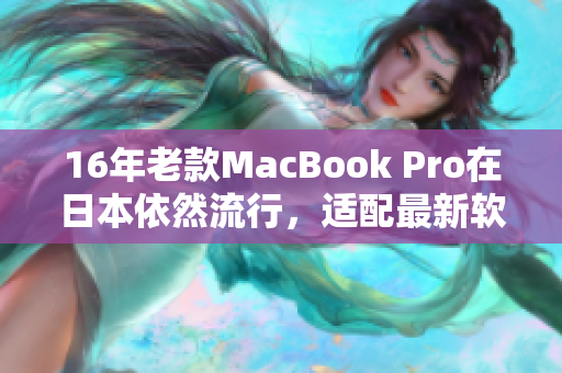 16年老款MacBook Pro在日本依然流行，適配最新軟件有望延長壽命