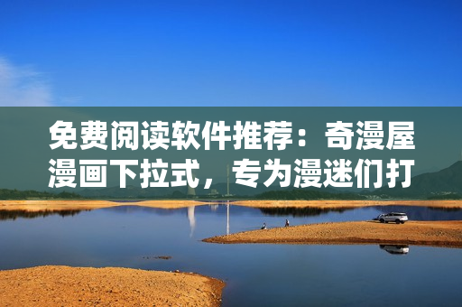 免費(fèi)閱讀軟件推薦：奇漫屋漫畫下拉式，專為漫迷們打造的獨享世界