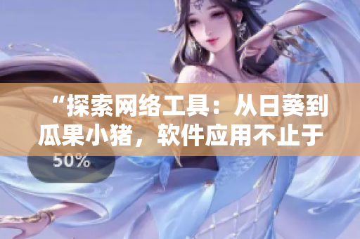 “探索網(wǎng)絡(luò)工具：從日葵到瓜果小豬，軟件應(yīng)用不止于眼前”