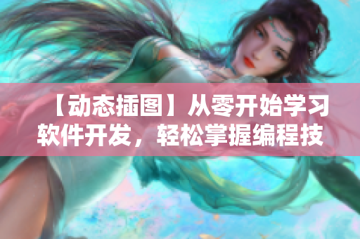 【動態(tài)插圖】從零開始學習軟件開發(fā)，輕松掌握編程技巧！