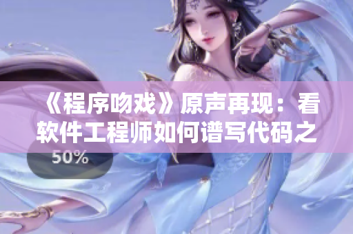 《程序吻戲》原聲再現：看軟件工程師如何譜寫代碼之愛情故事