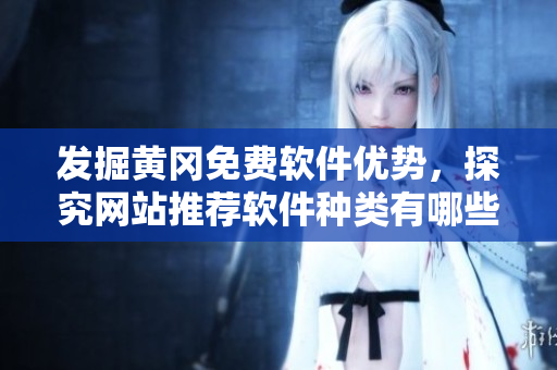 發(fā)掘黃岡免費軟件優(yōu)勢，探究網(wǎng)站推薦軟件種類有哪些