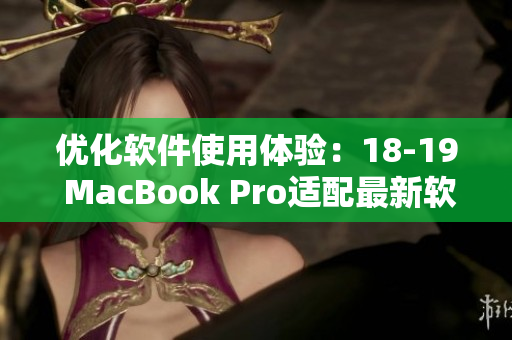 優(yōu)化軟件使用體驗(yàn)：18-19 MacBook Pro適配最新軟件