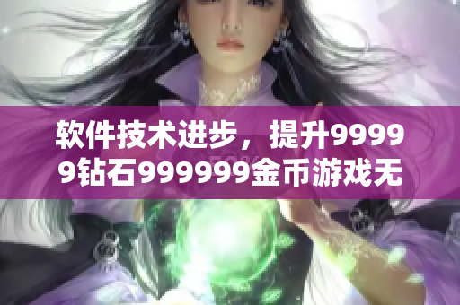 軟件技術(shù)進步，提升99999鉆石999999金幣游戲無限可能