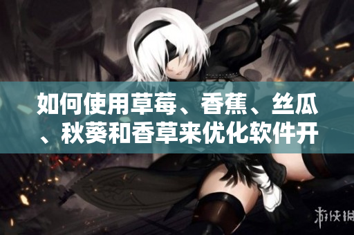 如何使用草莓、香蕉、絲瓜、秋葵和香草來優(yōu)化軟件開發(fā)流程？