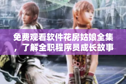 免費(fèi)觀看軟件花房姑娘全集，了解全職程序員成長(zhǎng)故事