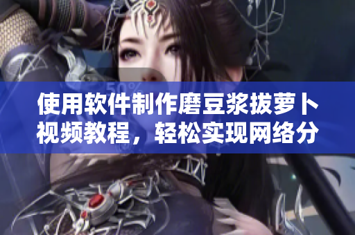 使用軟件制作磨豆?jié){拔蘿卜視頻教程，輕松實現(xiàn)網(wǎng)絡分享。