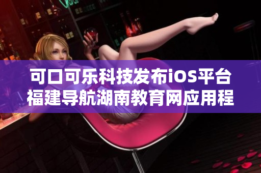 可口可樂科技發(fā)布iOS平臺福建導航湖南教育網(wǎng)應用程序