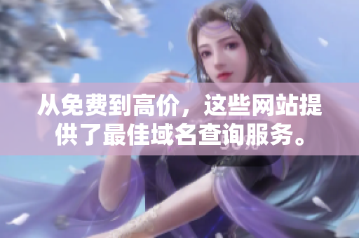 從免費(fèi)到高價(jià)，這些網(wǎng)站提供了最佳域名查詢服務(wù)。