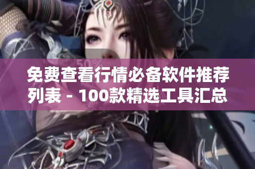 免費查看行情必備軟件推薦列表 - 100款精選工具匯總