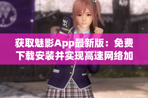 獲取魅影App最新版：免費下載安裝并實現(xiàn)高速網(wǎng)絡(luò)加速