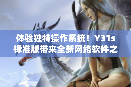體驗(yàn)獨(dú)特操作系統(tǒng)！Y31s標(biāo)準(zhǔn)版帶來全新網(wǎng)絡(luò)軟件之旅