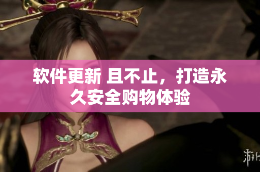 軟件更新 且不止，打造永久安全購物體驗(yàn)