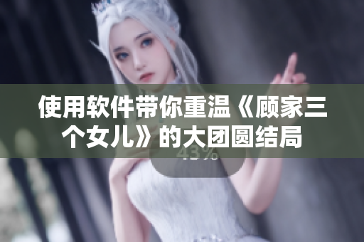 使用軟件帶你重溫《顧家三個女兒》的大團圓結(jié)局