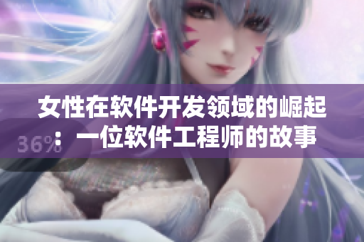 女性在軟件開發(fā)領(lǐng)域的崛起：一位軟件工程師的故事