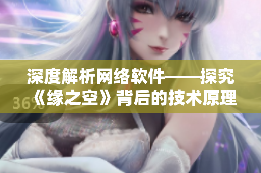 深度解析網絡軟件——探究《緣之空》背后的技術原理與實現