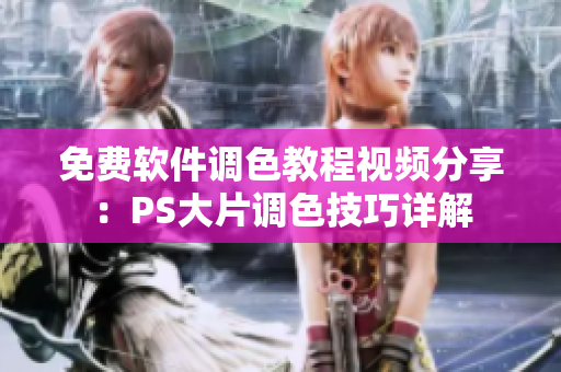 免費(fèi)軟件調(diào)色教程視頻分享：PS大片調(diào)色技巧詳解