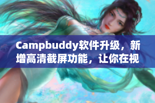 Campbuddy軟件升級，新增高清截屏功能，讓你在視覺體驗上盡情飛升！