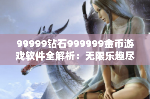 99999鉆石999999金幣游戲軟件全解析：無限樂趣盡在其中