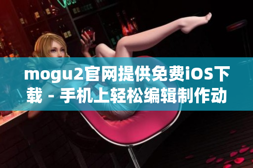mogu2官網(wǎng)提供免費(fèi)iOS下載 - 手機(jī)上輕松編輯制作動態(tài)圖像