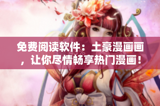 免費閱讀軟件：土豪漫畫畫，讓你盡情暢享熱門漫畫！