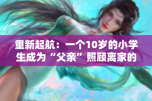 重新起航：一個(gè)10歲的小學(xué)生成為“父親”照顧離家的樹(shù)