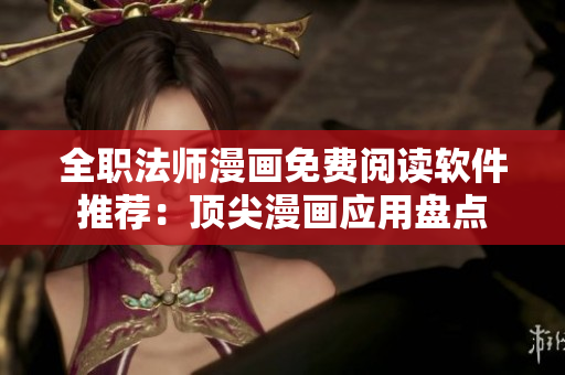 全職法師漫畫免費(fèi)閱讀軟件推薦：頂尖漫畫應(yīng)用盤點(diǎn)