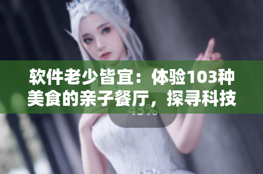 軟件老少皆宜：體驗103種美食的親子餐廳，探尋科技互動之趣
