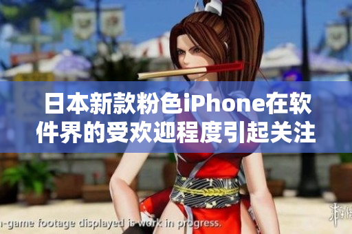 日本新款粉色iPhone在軟件界的受歡迎程度引起關(guān)注