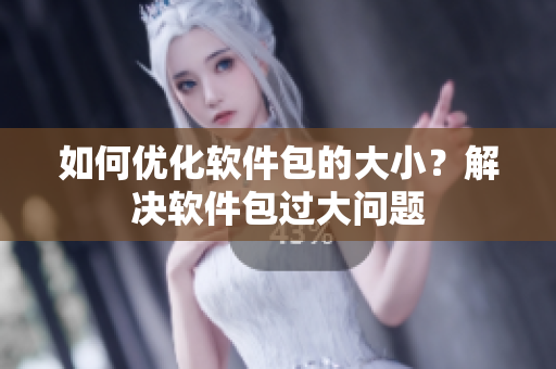 如何優(yōu)化軟件包的大?。拷鉀Q軟件包過大問題