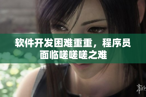 軟件開(kāi)發(fā)困難重重，程序員面臨嗟嗟嗟之難