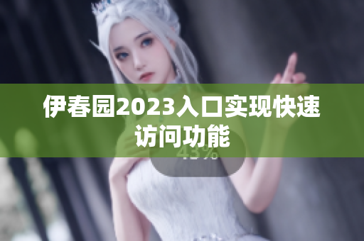 伊春園2023入口實(shí)現(xiàn)快速訪問(wèn)功能