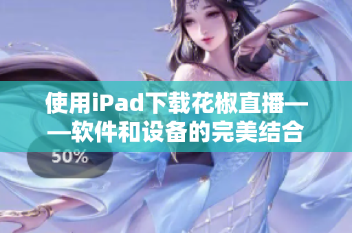 使用iPad下載花椒直播——軟件和設備的完美結(jié)合