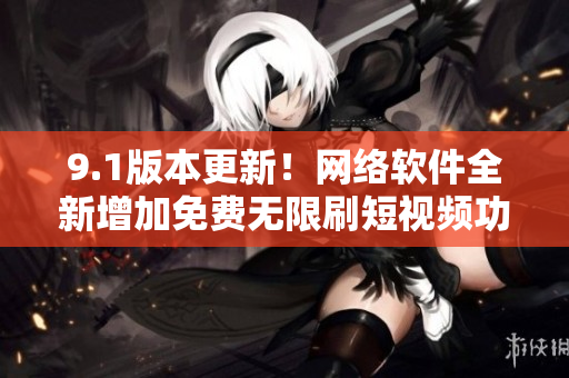 9.1版本更新！網(wǎng)絡(luò)軟件全新增加免費(fèi)無限刷短視頻功能