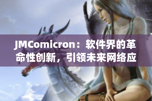 JMComicron：軟件界的革命性創(chuàng)新，引領(lǐng)未來網(wǎng)絡(luò)應(yīng)用時(shí)代