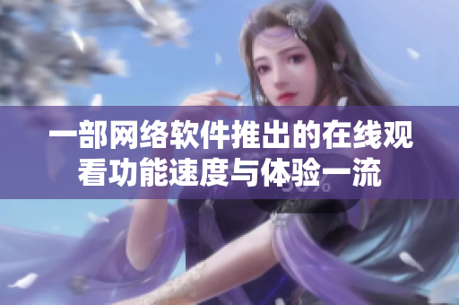 一部網(wǎng)絡(luò)軟件推出的在線觀看功能速度與體驗(yàn)一流