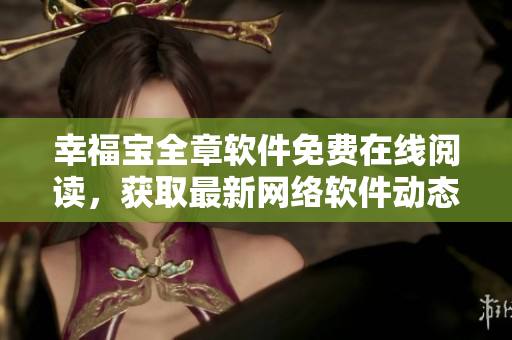 幸福寶全章軟件免費(fèi)在線閱讀，獲取最新網(wǎng)絡(luò)軟件動(dòng)態(tài)