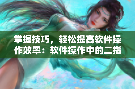 掌握技巧，輕松提高軟件操作效率：軟件操作中的二指挖洞技巧