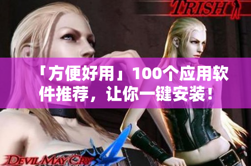 「方便好用」100個(gè)應(yīng)用軟件推薦，讓你一鍵安裝！