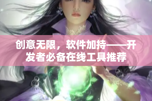 創(chuàng)意無(wú)限，軟件加持——開(kāi)發(fā)者必備在線(xiàn)工具推薦