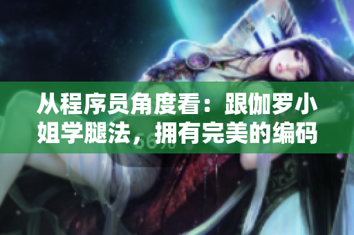 從程序員角度看：跟伽羅小姐學(xué)腿法，擁有完美的編碼姿勢！