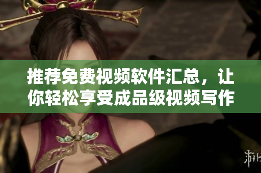 推薦免費(fèi)視頻軟件匯總，讓你輕松享受成品級(jí)視頻寫作體驗(yàn)