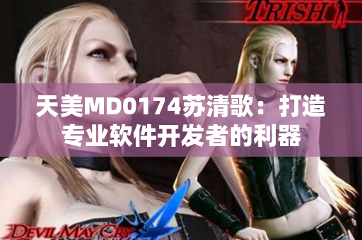 天美MD0174蘇清歌：打造專業(yè)軟件開發(fā)者的利器
