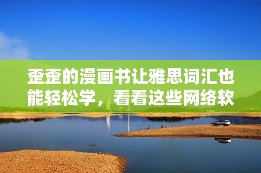 歪歪的漫畫書讓雅思詞匯也能輕松學，看看這些網絡軟件相關詞匯該如何背誦
